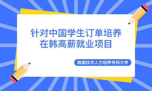 在韩高薪就业——韩国技术人力培养专科大学