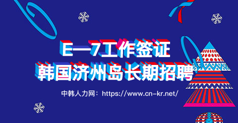 2021年韩国济州岛E—7工作签证—长期招聘